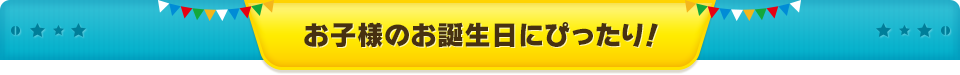 お子様のお誕生日にぴったり！