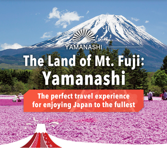 The Land of Mt. Fuji:Yamanashi The perfect travel experience for enjoying Japan to the fullest