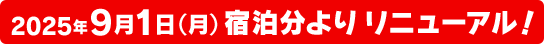 2025年9月1日（月）宿泊分よりリニューアル！