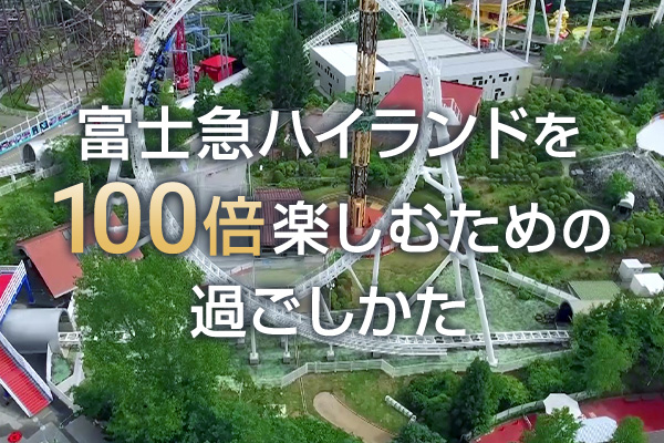 富士急ハイランドを100倍楽しむための過ごしかた｜富士山 富士急ハイランド｜ハイランドリゾート ホテル＆スパ【公式サイト】