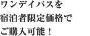 ワンデイパスを宿泊者限定価格でご購入可能！